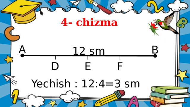 4- chizma   A B 12 sm D F E Yechish : 12:4=3 sm