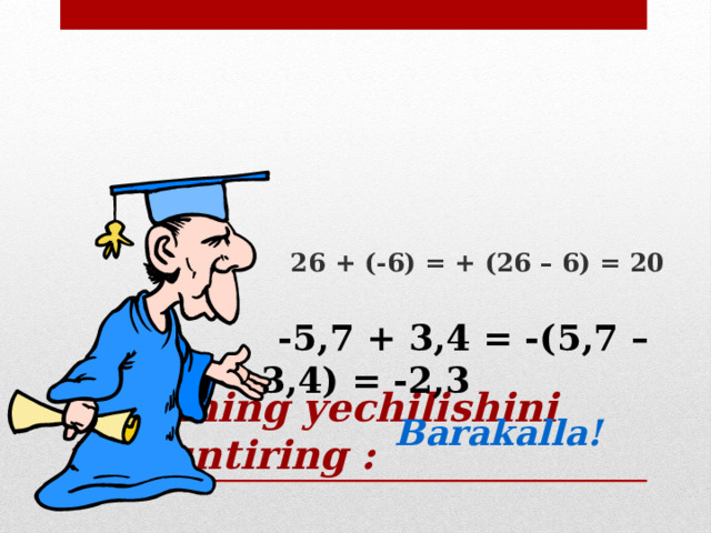 26 + (-6) = + (26 – 6) = 20  -5,7 + 3,4 = -(5,7 – 3,4) = -2,3 Misolning yechilishini tushuntiring : Barakalla!
