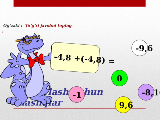 -4,8 +(-4,8) =  Og’zaki : To’g’ri javobni toping : -9,6 0 Takrorlash uchun mashqlar -8,16 -1 9,6