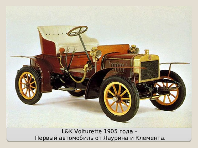 L&K Voiturette 1905 года –   Первый автомобиль от Лаурина и Клемента.