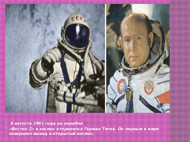   6 августа 1961 года на корабле «Восток-2» в космос отправился Герман Титов. Он первым в мире совершил выход в открытый космос.