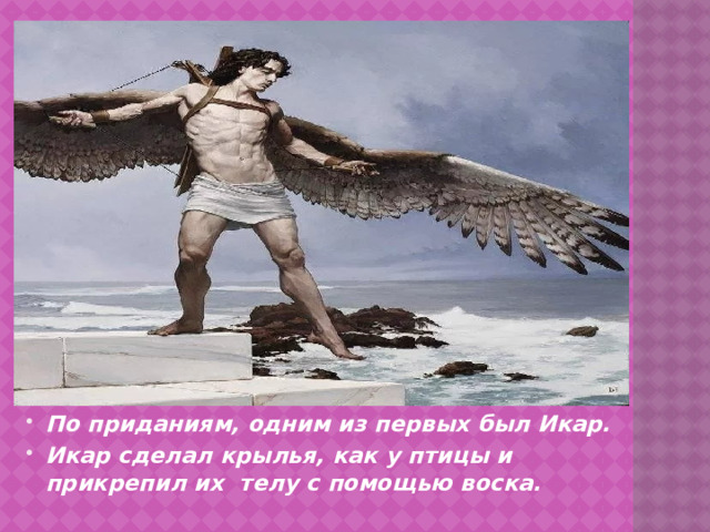 По приданиям, одним из первых был Икар. Икар сделал крылья, как у птицы и прикрепил их телу с помощью воска.