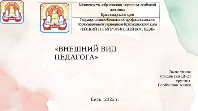 «ВНЕШНИЙ ВИД ПЕДАГОГА» Выполнила студентка Ш-21 группы Горбунова Алиса Ейск, 2022 г .