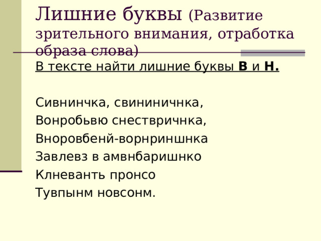 Лишние буквы (Развитие зрительного внимания, отработка образа слова) В тексте найти лишние буквы В и Н. Сивнинчка, свининичнка, Вонробьвю снествричнка, Вноровбенй-ворнриншнка Завлевз в амвнбаришнко Клневанть пронсо Тувпынм новсонм.