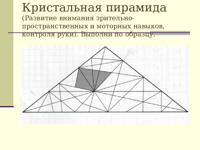 Кристальная пирамида  (Развитие внимания зрительно-пространственных и моторных навыков, контроля руки). Выполни по образцу.