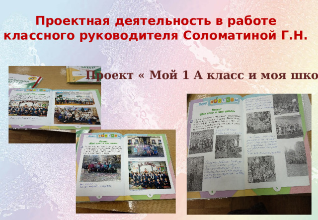 Проектная деятельность в работе классного руководителя Соломатиной Г.Н. Проект « Мой 1 А класс и моя школа»