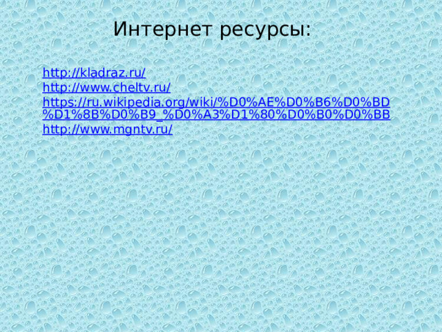 Интернет ресурсы: http://kladraz.ru/ http://www.cheltv.ru/ https://ru.wikipedia.org/wiki/%D0%AE%D0%B6%D0%BD%D1%8B%D0%B9_%D0%A3%D1%80%D0%B0%D0%BB http://www.mgntv.ru/
