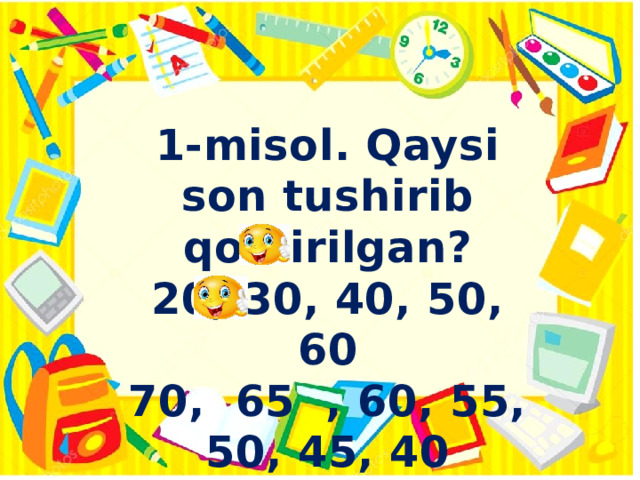 \ 1-misol. Qaysi son tushirib qoldirilgan? 20, 30, 40, 50, 60 70, 65 , 60, 55, 50, 45, 40