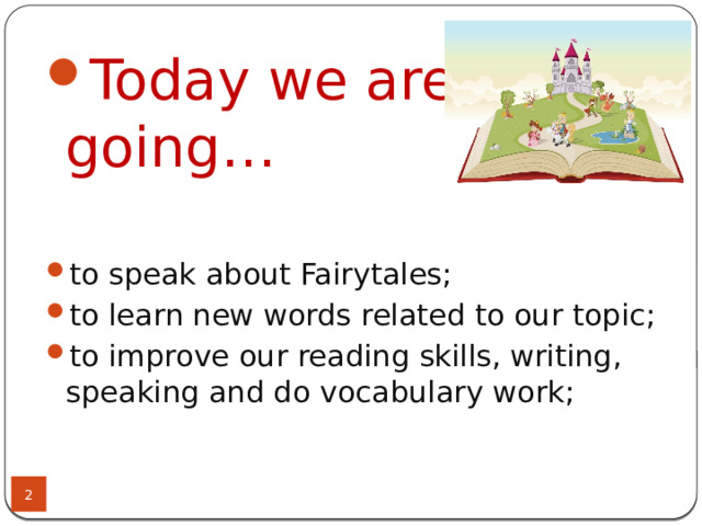 Today we are going… to speak about Fairytales; to learn new words related to our topic; to improve our reading skills, writing, speaking and do vocabulary work;