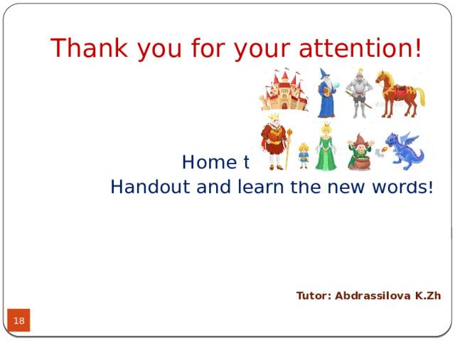 Thank you for your attention!  Home  task:  Handout and learn the new words!  Tutor: Abdrassilova K.Zh