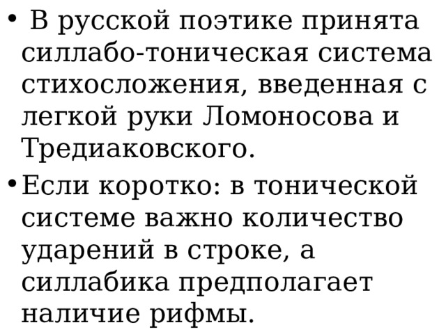 В русской поэтике принята силлабо-тоническая система стихосложения, введенная с легкой руки Ломоносова и Тредиаковского. Если коротко: в тонической системе важно количество ударений в строке, а силлабика предполагает наличие рифмы.