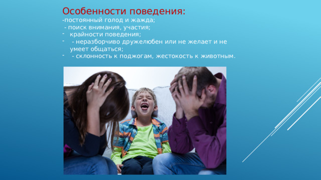 Особенности поведения: -постоянный голод и жажда;  - поиск внимания, участия;