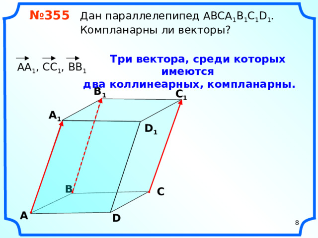 № 355 Дан параллелепипед АВСA 1 B 1 C 1 D 1 .  Компланарны ли векторы?  Три вектора, среди которых имеются два коллинеарных, компланарны.  АА 1 , СС 1 , ВВ 1 В 1 С 1 А 1 D 1 «Геометрия 10-11» Л.С. Атанасян и др. В С А D 8 8