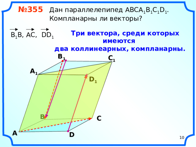 № 355 Дан параллелепипед АВСA 1 B 1 C 1 D 1 .  Компланарны ли векторы?  Три вектора, среди которых имеются два коллинеарных, компланарны.  В 1 В, АС, DD 1 В 1 С 1 А 1 D 1 «Геометрия 10-11» Л.С. Атанасян и др. В С А D 10 10