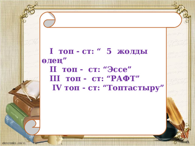 І топ - ст: “ 5 жолды өлең”  ІІ топ - ст: “Эссе”  ІІІ топ - ст: “РАФТ”  IV топ - ст: “Топтастыру”