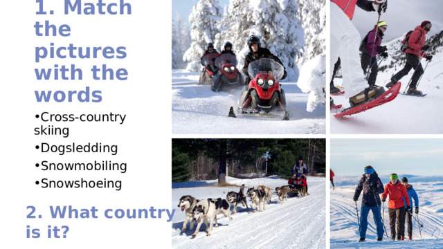 1. Match the pictures with the words C ross-country skiing D ogsledding S nowmobiling S nowshoeing 2. What country is it?