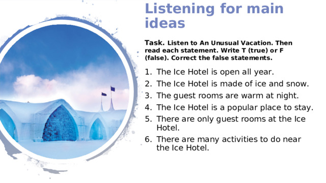 Listening for main ideas Task. Listen to An Unusual Vacation. Then read each statement. Write T (true) or F (false). Correct the false statements.