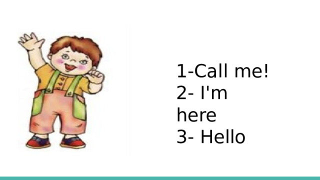 1-Call me! 2- I'm here 3- Hello