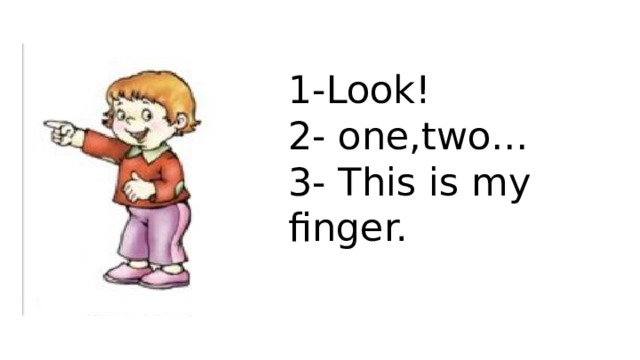 1-Look! 2- one,two… 3- This is my finger.