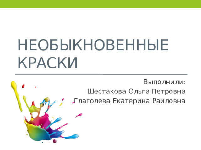 Необыкновенные краски Выполнили: Шестакова Ольга Петровна Глаголева Екатерина Раиловна