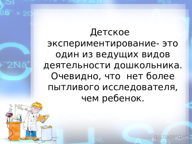 Детское экспериментирование- это один из ведущих видов деятельности дошкольника. Очевидно, что нет более пытливого исследователя, чем ребенок.