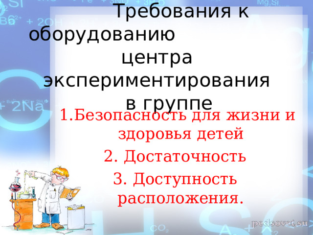 Требования к оборудованию центра  экспериментирования  в группе  1.Безопасность для жизни и здоровья детей 2. Достаточность 3. Доступность расположения.