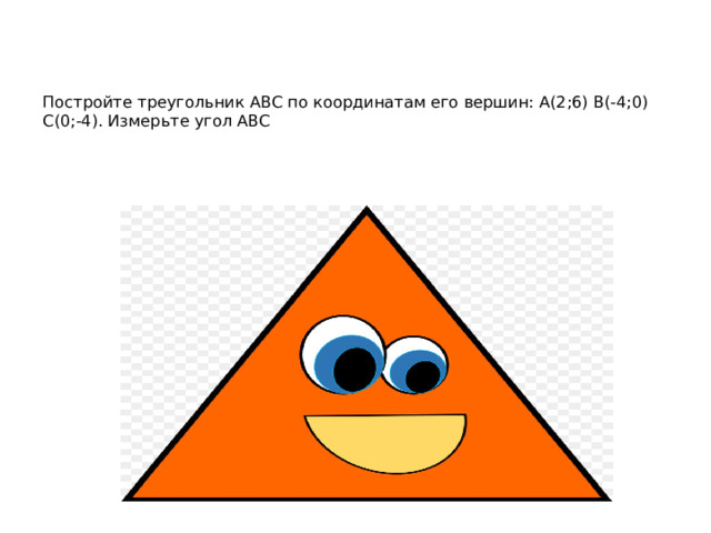 Постройте треугольник АВС по координатам его вершин: А(2;6) В(-4;0) С(0;-4). Измерьте угол АВС