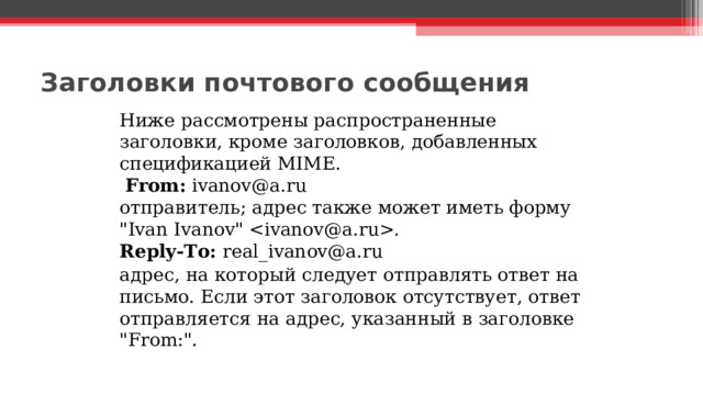Заголовки почтового сообщения   Ниже рассмотрены распространенные заголовки, кроме заголовков, добавленных спецификацией MIME.  From: ivanov@a.ru  отправитель; адрес также может иметь форму 