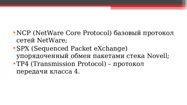 NCP ( NetWare Core Protocol ) базовый протокол сетей NetWare ; SPX ( Sequenced Packet eXchange ) упорядоченный обмен пакетами стека Novell ; TP4 ( Transmission Protocol ) – протокол передачи класса 4.