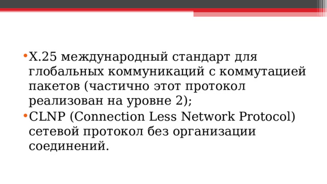 X.25 международный стандарт для глобальных коммуникаций с коммутацией пакетов (частично этот протокол реализован на уровне 2); CLNP ( Connection Less Network Protocol ) сетевой протокол без организации соединений.