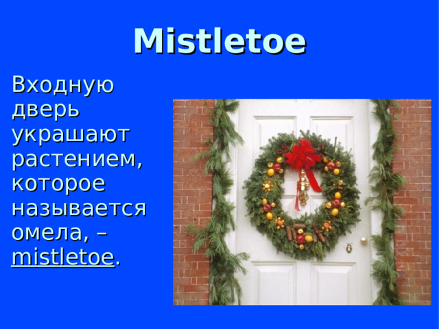 Mistletoe  Входную дверь украшают растением, которое называется омела, – m istletoe .