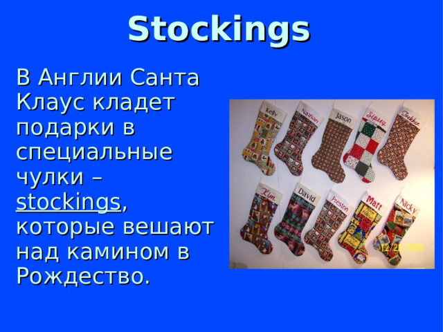 Stockings   В Англии Санта Клаус кладет подарки в специальные чулки – stockings , которые вешают над камином в Рождество.
