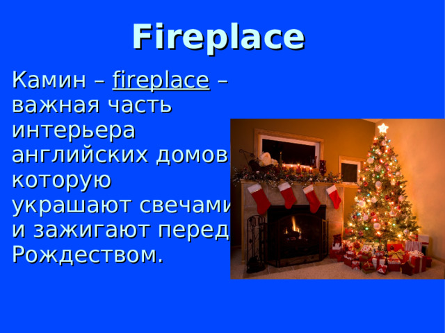 Fireplace  Камин – f ireplace – важная часть интерьера английских домов, которую украшают свечами и зажигают перед Рождеством.