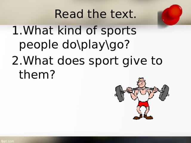 Read the text. 1.What kind of sports people do\play\go? 2.What does sport give to them?