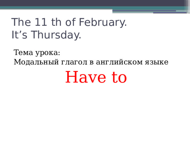 The 11 th of February.  It’s Thursday. Тема урока: Модальный глагол в английском языке Have to
