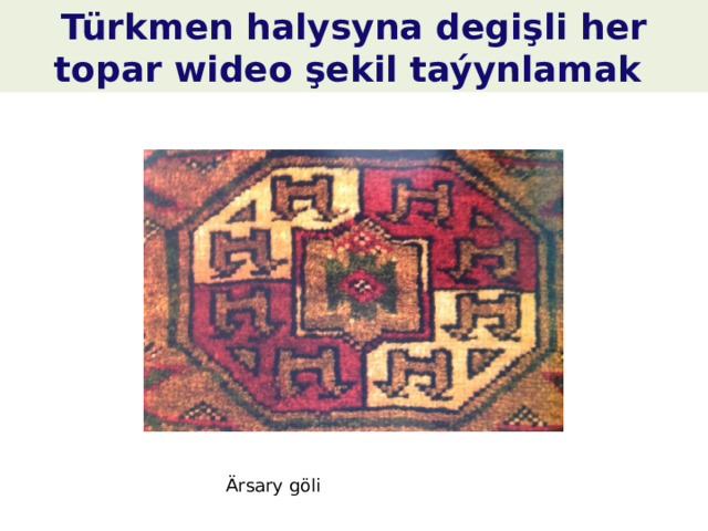 Türkmen halysyna degişli her topar wideo şekil taýynlamak Ärsary göli