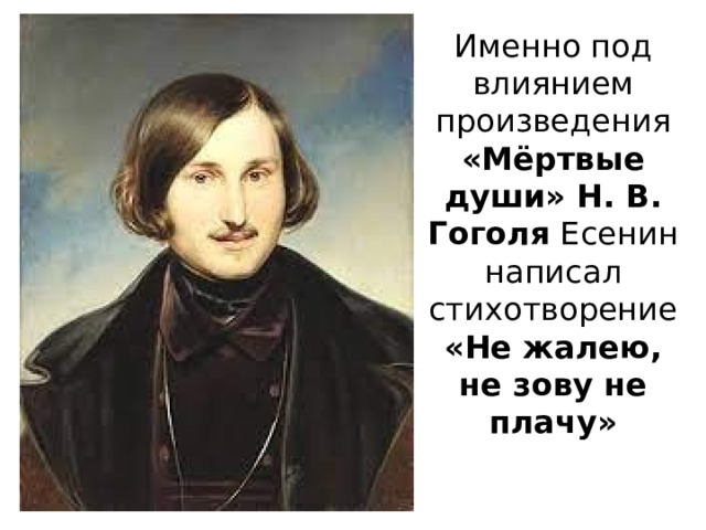 Именно под влиянием произведения «Мёртвые души» Н. В. Гоголя Есенин написал стихотворение «Не жалею, не зову не плачу»