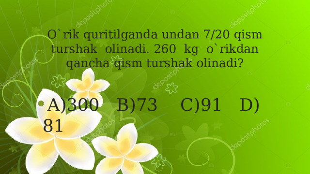 O`rik quritilganda undan 7/20 qism turshak  olinadi. 260  kg  o`rikdan qancha qism turshak olinadi?