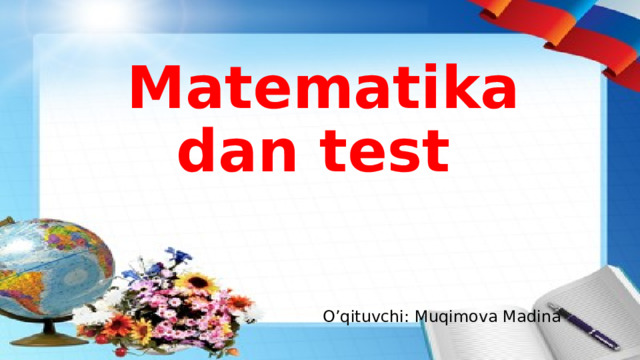 Matematikadan test O’qituvchi: Muqimova Madina