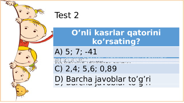 Test 2 O’nli kasrlar qatorini ko’rsating? O’nli kasrlar qatorini ko’rsating? A) 5; 7; -41 A) 5; 7; -41 B) C) 2,4; 5,6; 0,89 C) 2,4; 5,6; 0,89 D) Barcha javoblar to’g’ri D) Barcha javoblar to’g’ri