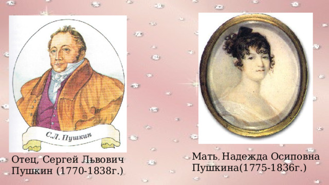 Мать , Надежда Осиповна Пушкина(1775-1836г.) Отец, Сергей Львович Пушкин (1770-1838г.)