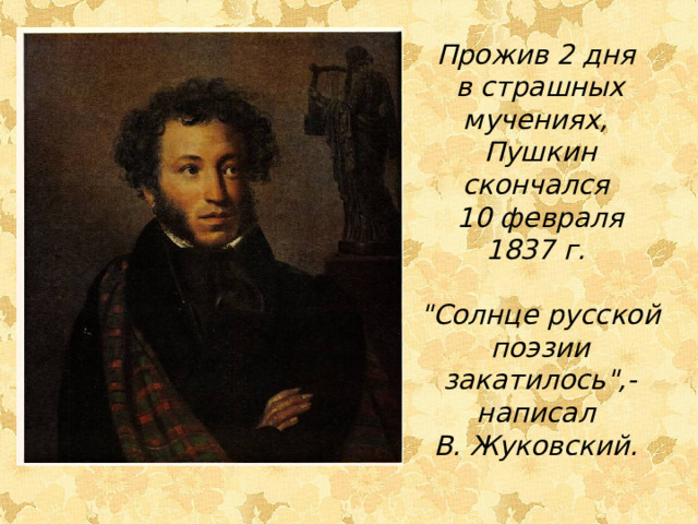 Прожив 2 дня в страшных мучениях, Пушкин скончался 10 февраля 1837 г.  