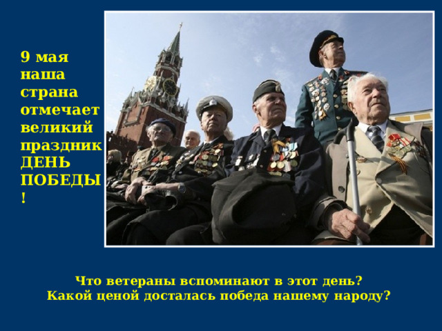 9 мая наша страна отмечает великий праздник ДЕНЬ ПОБЕДЫ!  Что ветераны вспоминают в этот день? Какой ценой досталась победа нашему народу?