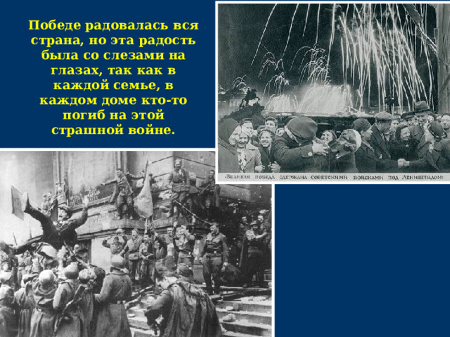 Победе радовалась вся страна, но эта радость была со слезами на глазах, так как в каждой семье, в каждом доме кто-то погиб на этой страшной войне.