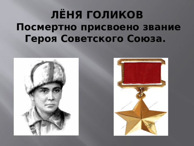 ЛЁНЯ ГОЛИКОВ  Посмертно присвоено звание Героя Советского Союза.