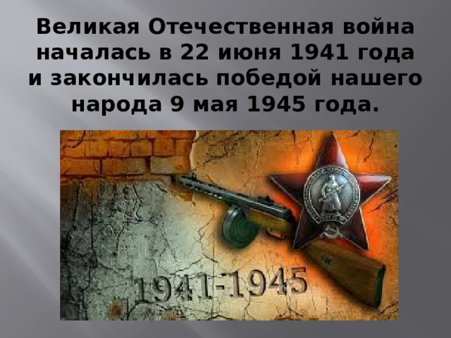 Великая Отечественная война началась в 22 июня 1941 года и закончилась победой нашего народа 9 мая 1945 года.