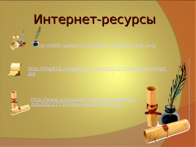 Интернет-ресурсы http://i005.radikal.ru/1109/fb/755ad610193c.png  http://img810.imageshack.us/img810/250/paperscrolls4.jpg http://www.surguchev.ru/assets/images/Svitok/DSC07710-conv-ok-sq-s-web.jpg