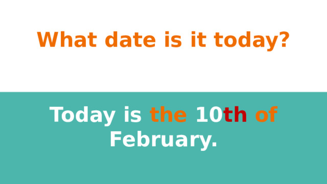 What date is it today? Today is the 10 th  of February.