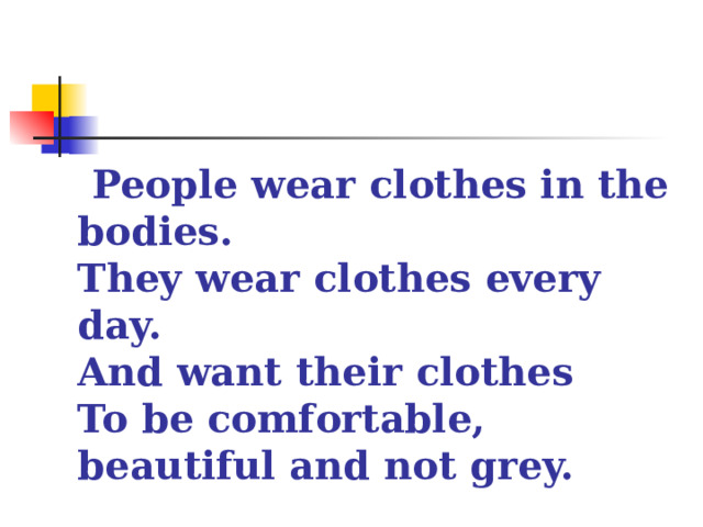 People wear clothes in the bodies.   They wear clothes every day.   And want their clothes   To be comfortable, beautiful and not grey.