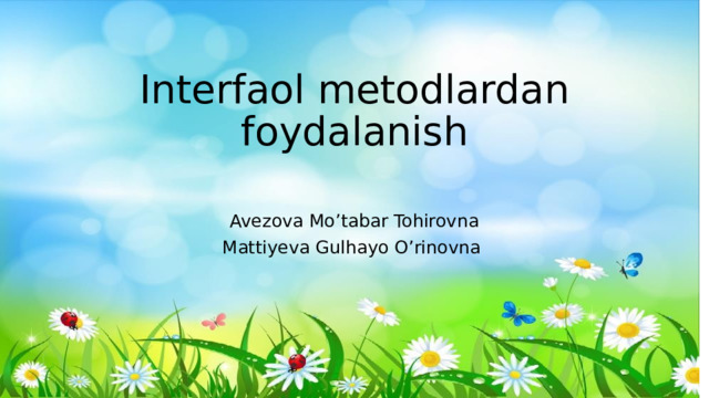 Interfaol metodlardan foydalanish   Avezova Mo’tabar Tohirovna Mattiyeva Gulhayo O’rinovna